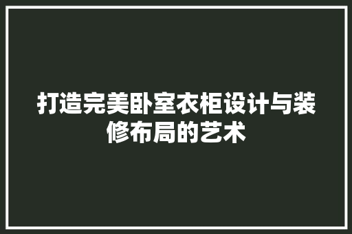 打造完美卧室衣柜设计与装修布局的艺术 第1张 打造完美卧室衣柜设计与装修布局的艺术 第1张