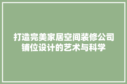 打造完美家居空间装修公司铺位设计的艺术与科学  第1张