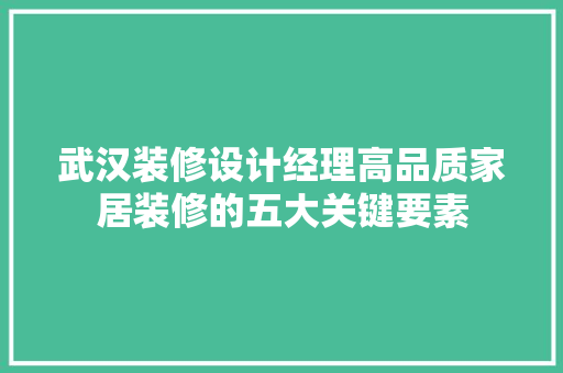 武汉装修设计经理高品质家居装修的五大关键要素 第1张 武汉装修设计经理高品质家居装修的五大关键要素 第1张