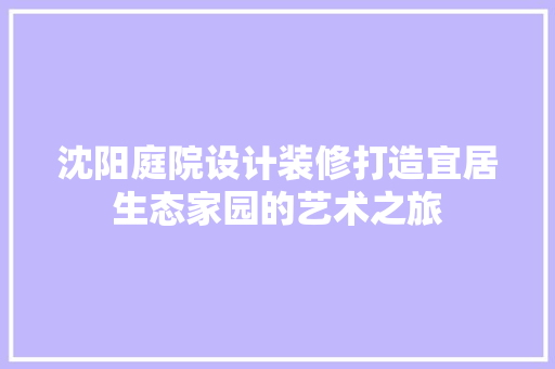 沈阳庭院设计装修打造宜居生态家园的艺术之旅