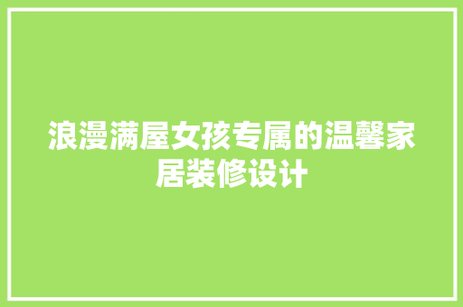浪漫满屋女孩专属的温馨家居装修设计 第1张 浪漫满屋女孩专属的温馨家居装修设计 第1张