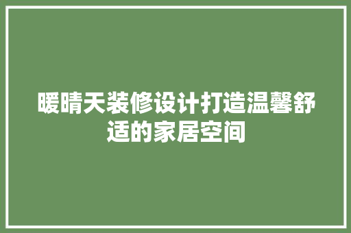 暖晴天装修设计打造温馨舒适的家居空间 第1张 暖晴天装修设计打造温馨舒适的家居空间 第1张