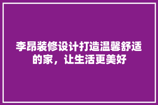 李昂装修设计打造温馨舒适的家,让生活更美好 第1张 李昂装修设计打造温馨舒适的家,让生活更美好 第1张