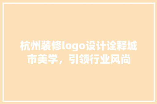 杭州装修logo设计诠释城市美学，引领行业风尚  第1张