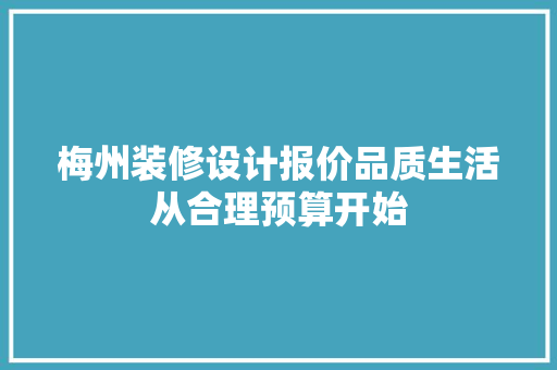 梅州装修设计报价品质生活从合理预算开始