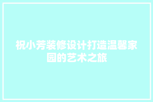 祝小芳装修设计打造温馨家园的艺术之旅  第1张