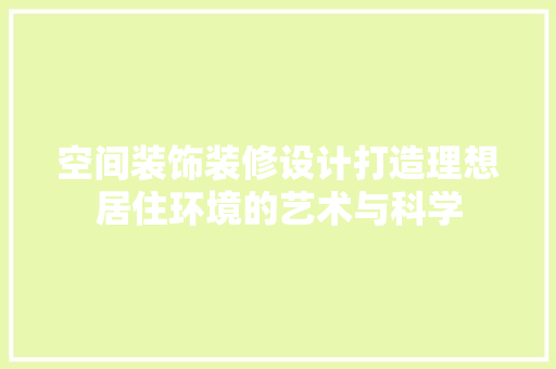 空间装饰装修设计打造理想居住环境的艺术与科学 第1张 空间装饰装修设计打造理想居住环境的艺术与科学 第1张