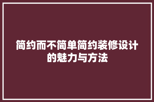简约而不简单简约装修设计的魅力与方法  第1张