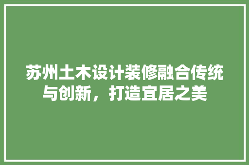 苏州土木设计装修融合传统与创新，打造宜居之美