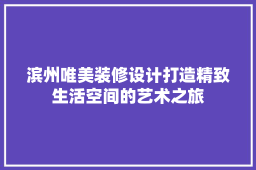 滨州唯美装修设计打造精致生活空间的艺术之旅  第1张