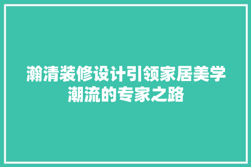 瀚清装修设计引领家居美学潮流的专家之路  第1张