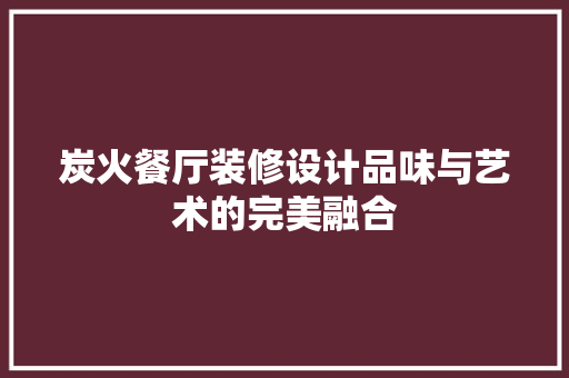 炭火餐厅装修设计品味与艺术的完美融合  第1张