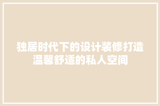 独居时代下的设计装修打造温馨舒适的私人空间  第1张