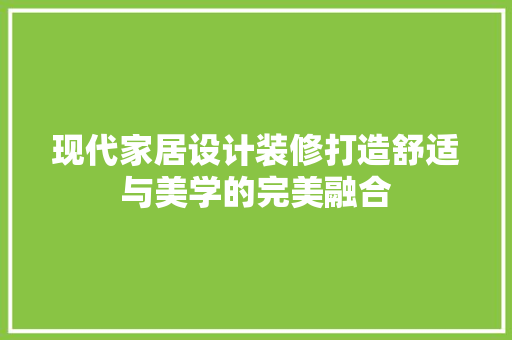 现代家居设计装修打造舒适与美学的完美融合  第1张