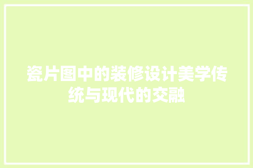 瓷片图中的装修设计美学传统与现代的交融  第1张