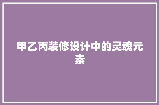 甲乙丙装修设计中的灵魂元素