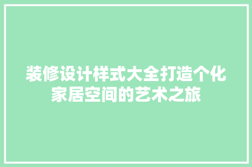 装修设计样式大全打造个化家居空间的艺术之旅 第1张 装修设计样式大全打造个化家居空间的艺术之旅 第1张