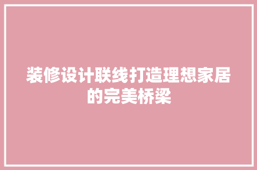 装修设计联线打造理想家居的完美桥梁 第1张 装修设计联线打造理想家居的完美桥梁 第1张