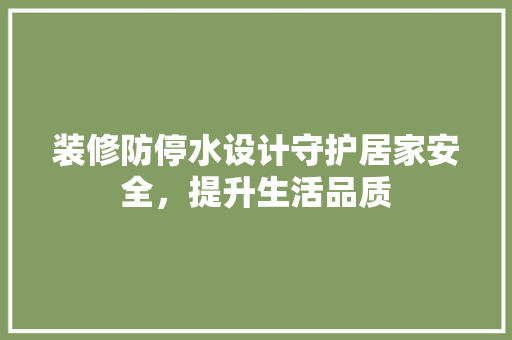 装修防停水设计守护居家安全,提升生活品质 第1张 装修防停水设计守护居家安全,提升生活品质 第1张