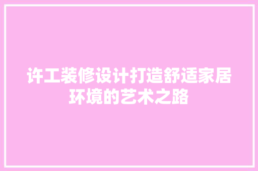 许工装修设计打造舒适家居环境的艺术之路  第1张