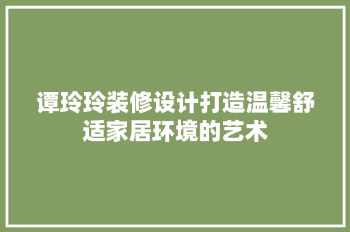 谭玲玲装修设计打造温馨舒适家居环境的艺术 第1张 谭玲玲装修设计打造温馨舒适家居环境的艺术 第1张