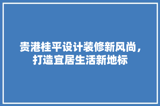 贵港桂平设计装修新风尚，打造宜居生活新地标
