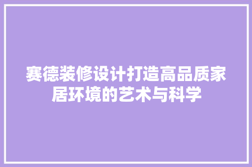 赛德装修设计打造高品质家居环境的艺术与科学 第1张 赛德装修设计打造高品质家居环境的艺术与科学 第1张