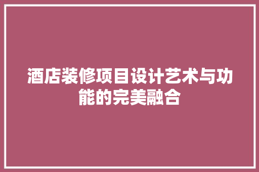 酒店装修项目设计艺术与功能的完美融合  第1张