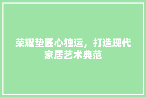 荣耀垫匠心独运，打造现代家居艺术典范  第1张