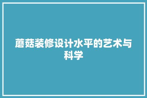 蘑菇装修设计水平的艺术与科学 第1张 蘑菇装修设计水平的艺术与科学 第1张
