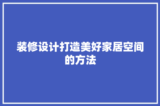 装修设计打造美好家居空间的方法 第1张 装修设计打造美好家居空间的方法 第1张