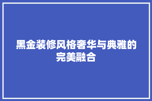 黑金装修风格奢华与典雅的完美融合  第1张