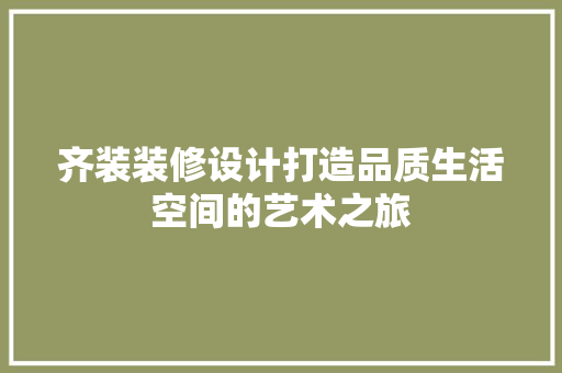 齐装装修设计打造品质生活空间的艺术之旅  第1张