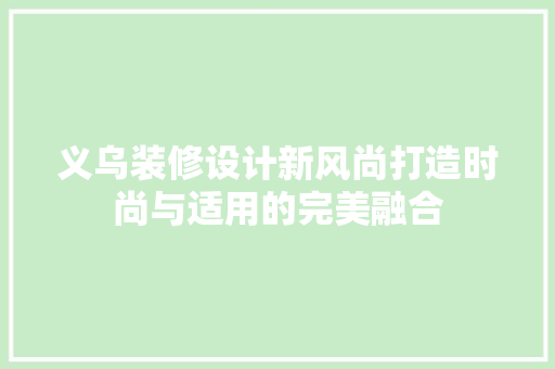 义乌装修设计新风尚打造时尚与适用的完美融合 第1张 义乌装修设计新风尚打造时尚与适用的完美融合 第1张
