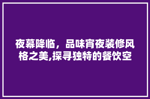 夜幕降临，品味宵夜装修风格之美,探寻独特的餐饮空间设计之路  第1张