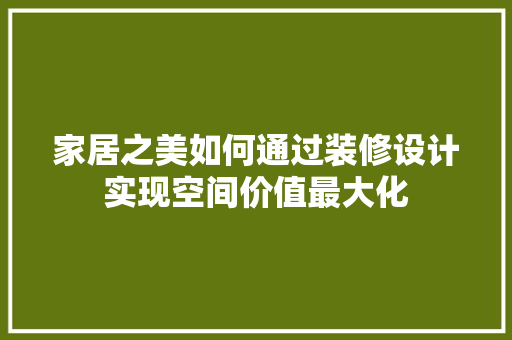 家居之美如何通过装修设计实现空间价值最大化  第1张