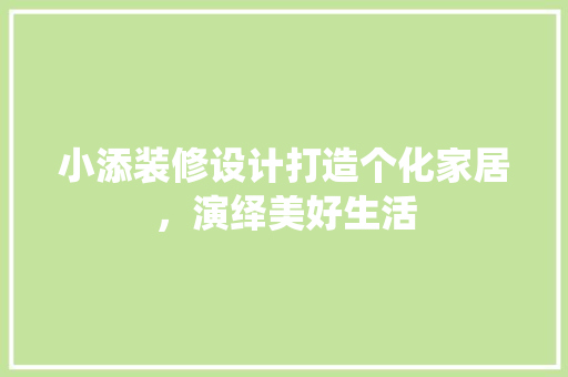 小添装修设计打造个化家居，演绎美好生活  第1张