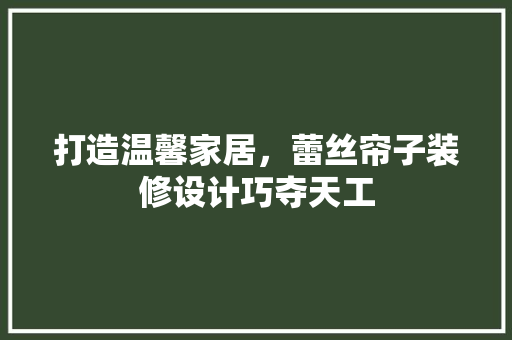 打造温馨家居，蕾丝帘子装修设计巧夺天工  第1张