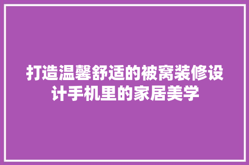 打造温馨舒适的被窝装修设计手机里的家居美学  第1张
