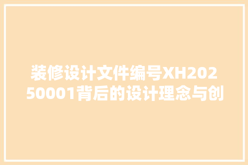 装修设计文件编号XH20250001背后的设计理念与创新方法 第1张 装修设计文件编号XH20250001背后的设计理念与创新方法 第1张