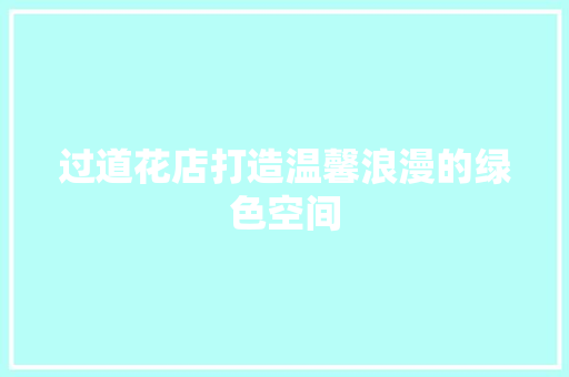 过道花店打造温馨浪漫的绿色空间  第1张