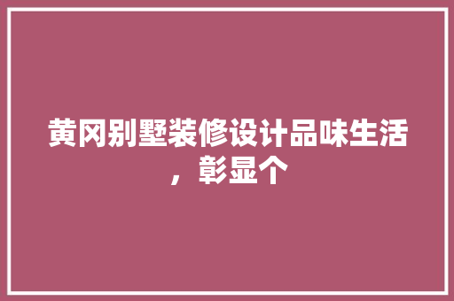 黄冈别墅装修设计品味生活,彰显个 第1张 黄冈别墅装修设计品味生活,彰显个 第1张