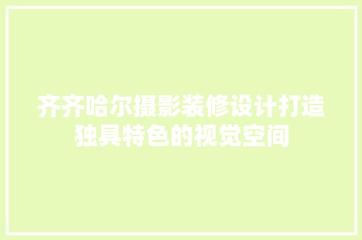 齐齐哈尔摄影装修设计打造独具特色的视觉空间  第1张