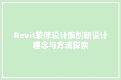 Revit装修设计族创新设计理念与方法探索 第1张 Revit装修设计族创新设计理念与方法探索 第1张