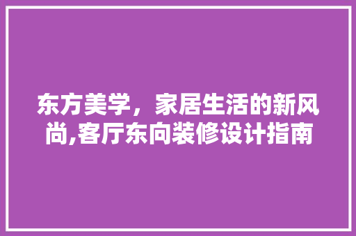 东方美学，家居生活的新风尚,客厅东向装修设计指南  第1张