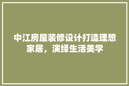 中江房屋装修设计打造理想家居,演绎生活美学 第1张 中江房屋装修设计打造理想家居,演绎生活美学 第1张