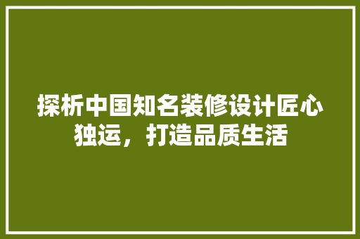 探析中国知名装修设计匠心独运,打造品质生活 第1张 探析中国知名装修设计匠心独运,打造品质生活 第1张