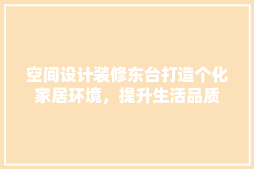 空间设计装修东台打造个化家居环境,提升生活品质