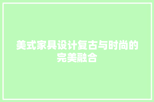 美式家具设计复古与时尚的完美融合  第1张