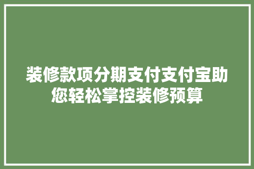 装修款项分期支付支付宝助您轻松掌控装修预算